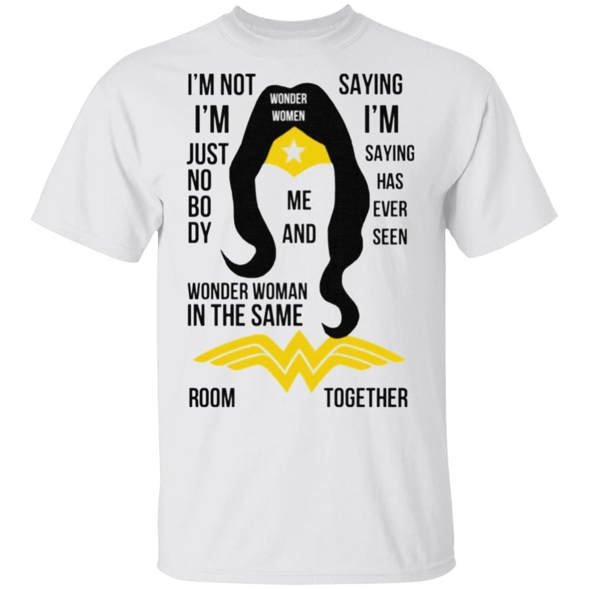 I’m Not I’m Just Nobody Wonder Woman In The Same Saying I’m Saying Has Ever Seen Room Together T Shirt