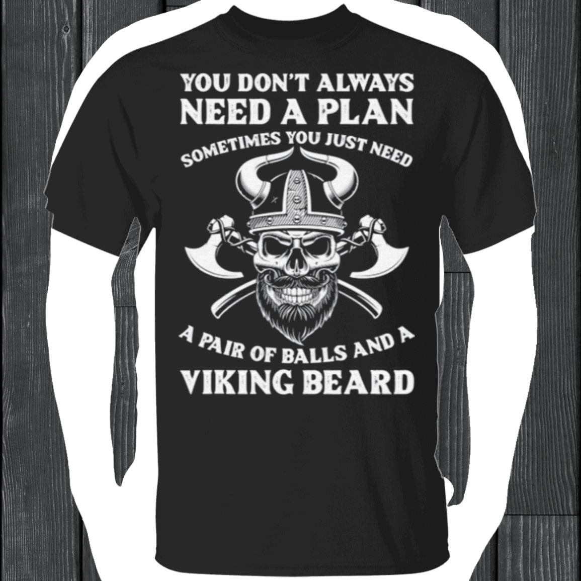 You Don't Always Need A Plan Sometimes You Just Need Viking Beard T Shirt