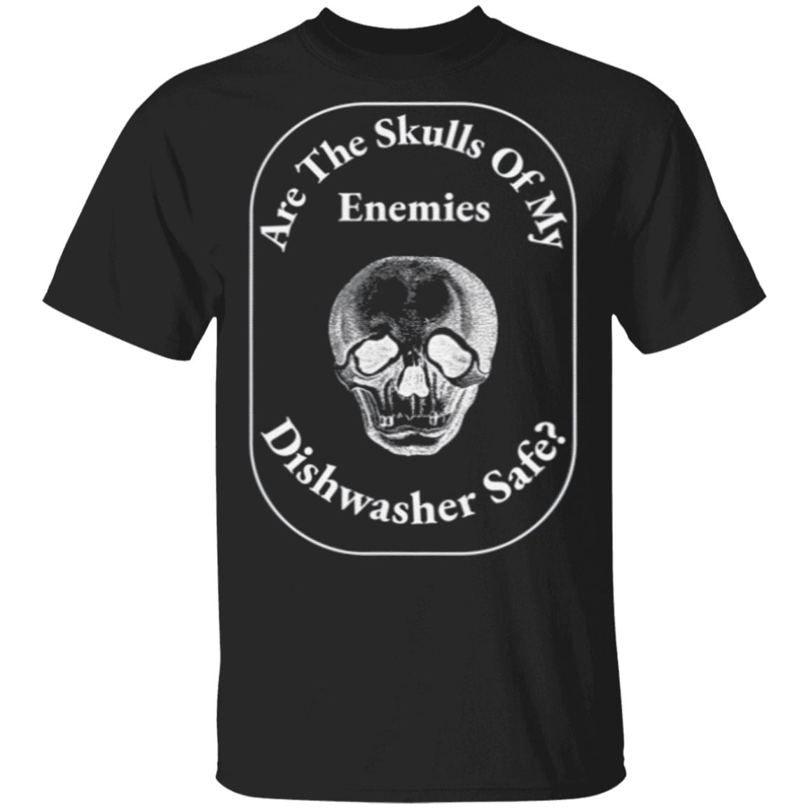 Are The Skulls Of My Enemies Dishwasher Safe T Shirt