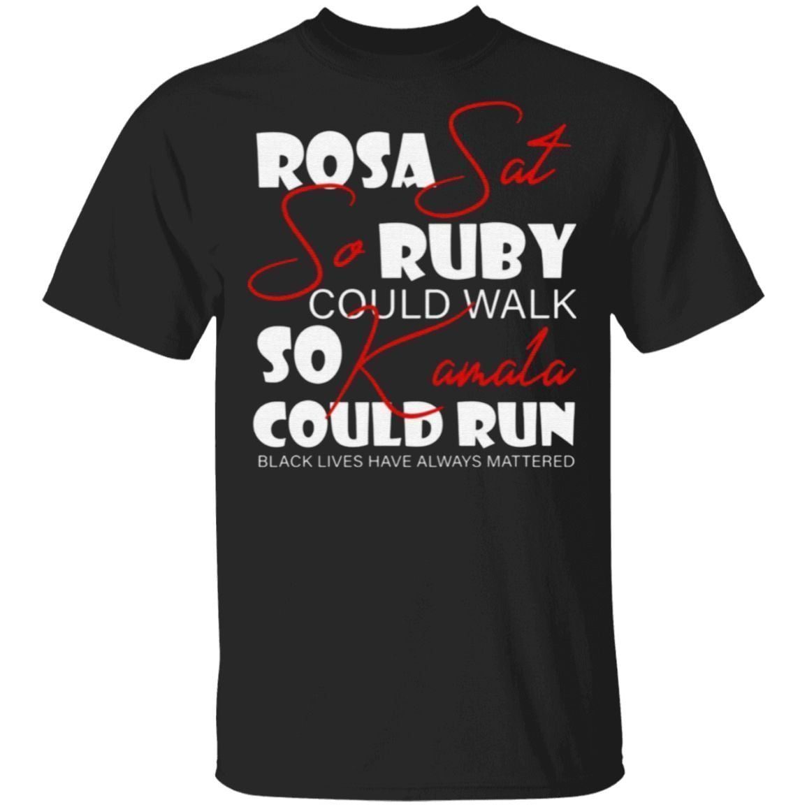 Rosa Sat So Ruby Could Walk So Kamala Could Run Black Lives Have Always Mattered T-Shirt