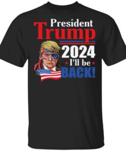 President Trump 2024 I’ll Be Back T Shirt