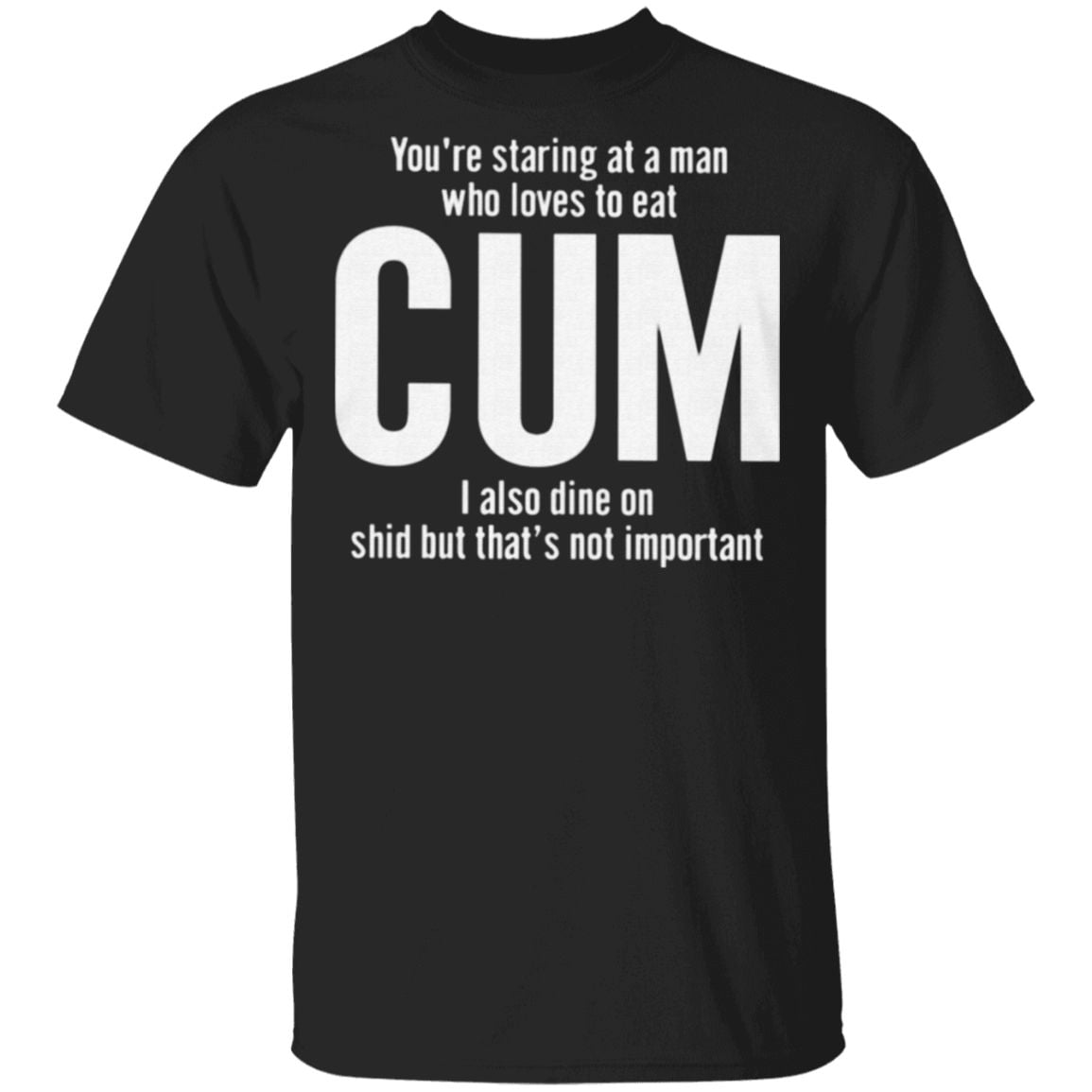 You’re Staring At A Man Who Loves To Eat Cum T Shirt