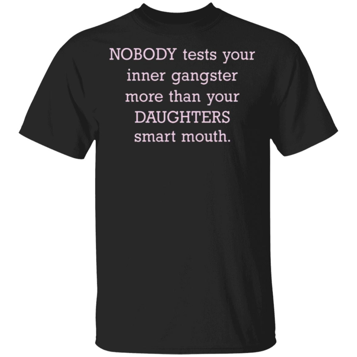Nobody Tests Your Inner Gangster More Than Your Daughters Smart Mouth T Shirt