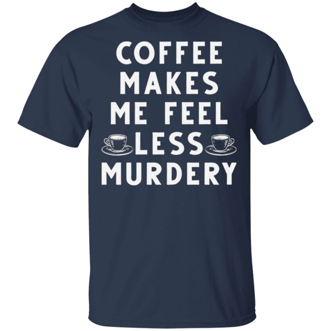 Coffee Makes Me Feel Less Murdery T Shirt