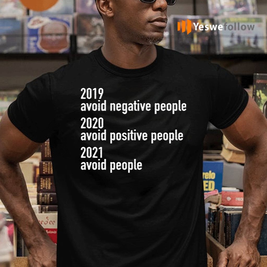 2019-Avoid-Negative-People-2020-Avoid-Positive-People-2021-Avoid-People-TeeShirt