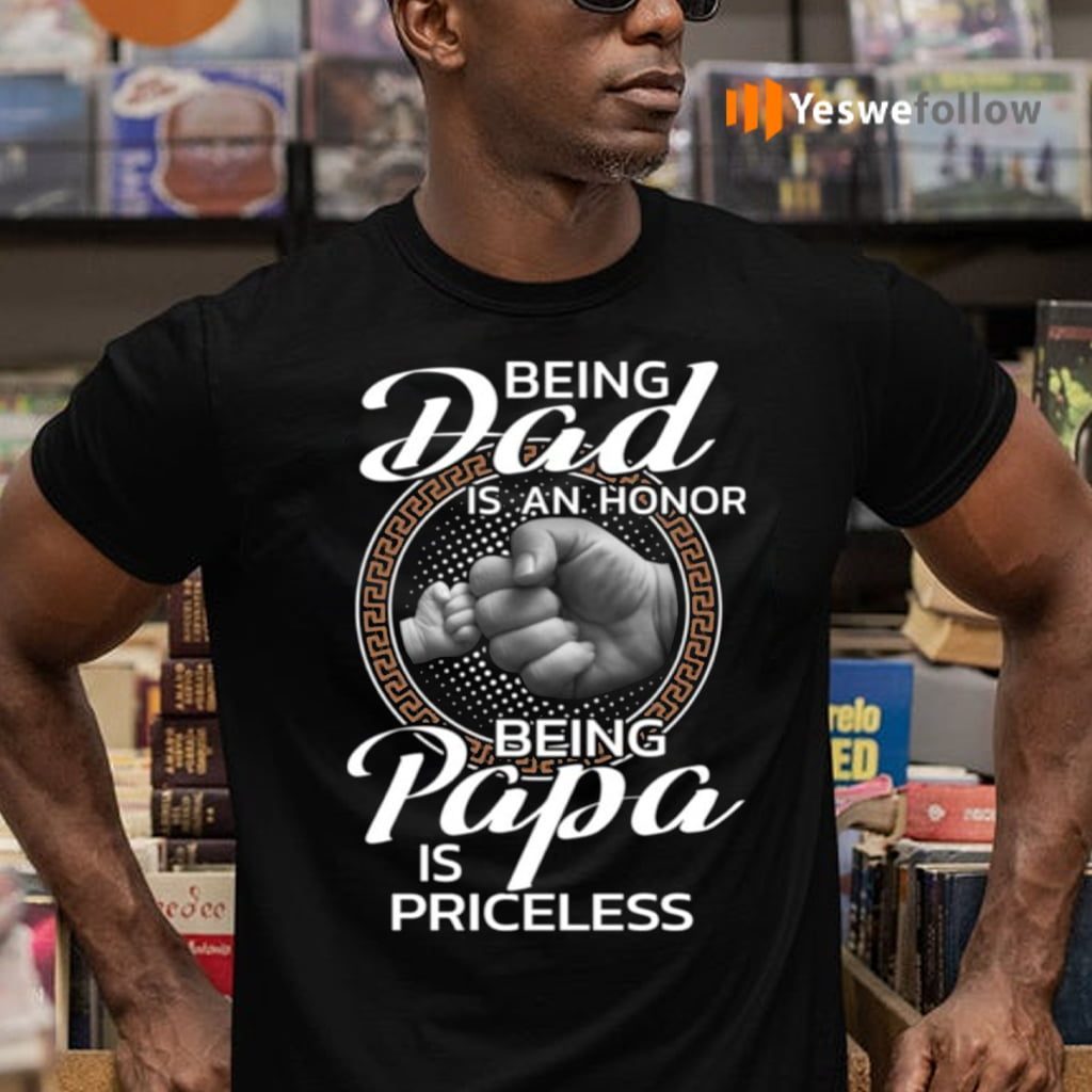 Being Dad Is An Honor Being Papa Is Priceless TeeShirt