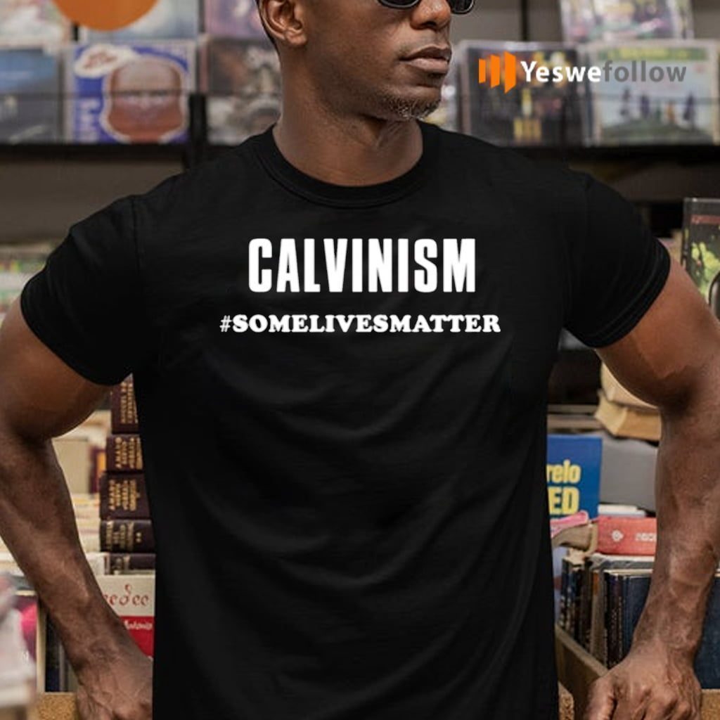 Calvinism Somelivesmatter Shirts