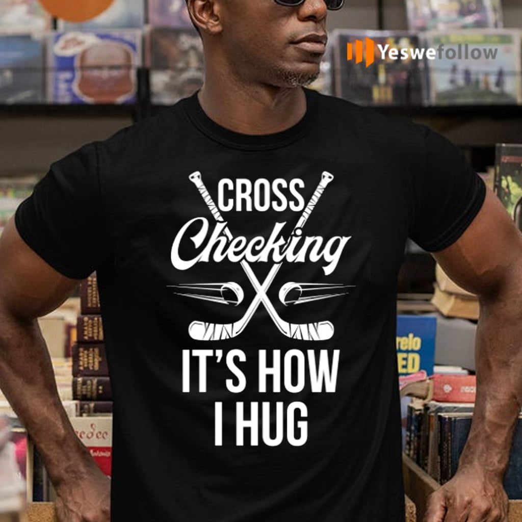 Cross Checking It's How I Hug Hockey Player Shirt