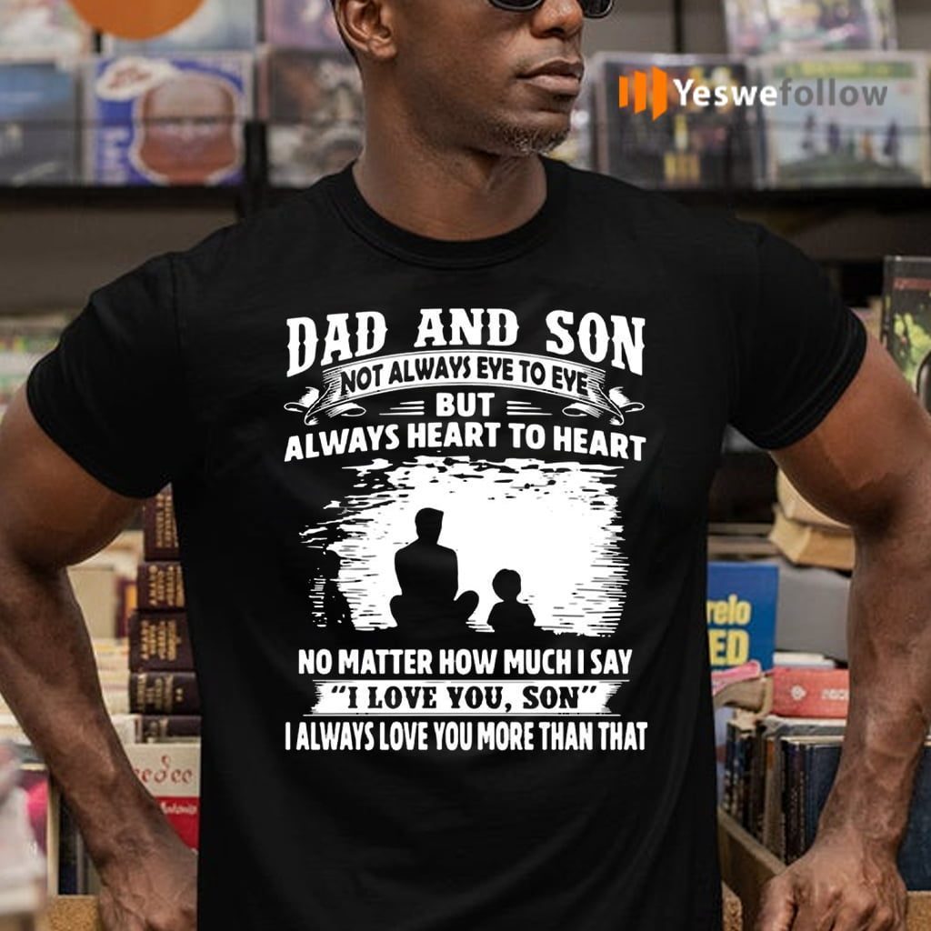Dad And Son Not Always Eye To Eye But Always Heart To Heart I Love You Son Shirt