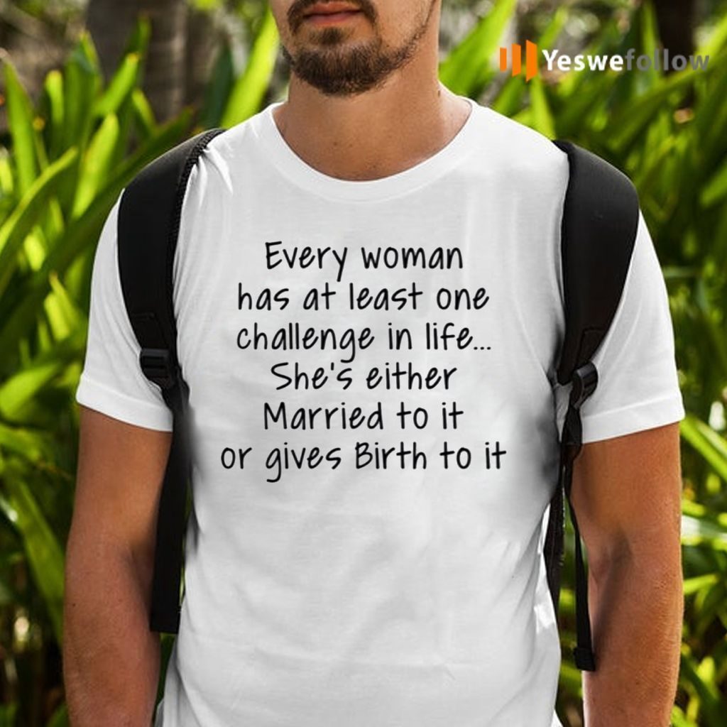 Every Woman Has At Least One Challenge In The Life Shirts