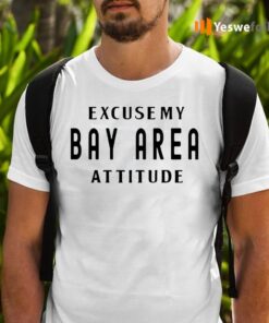 Excuse My Bay Area Attitude Shirts