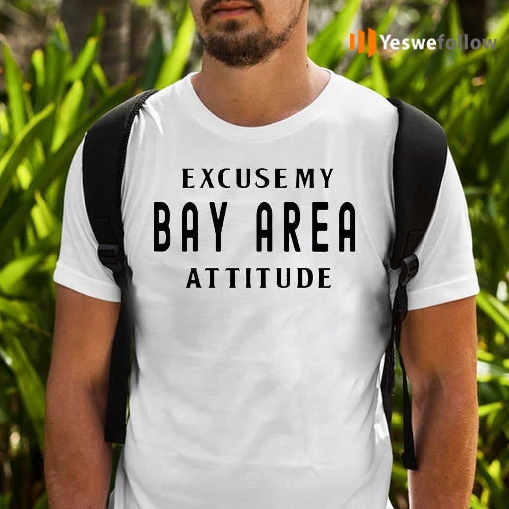 Excuse My Bay Area Attitude Shirts
