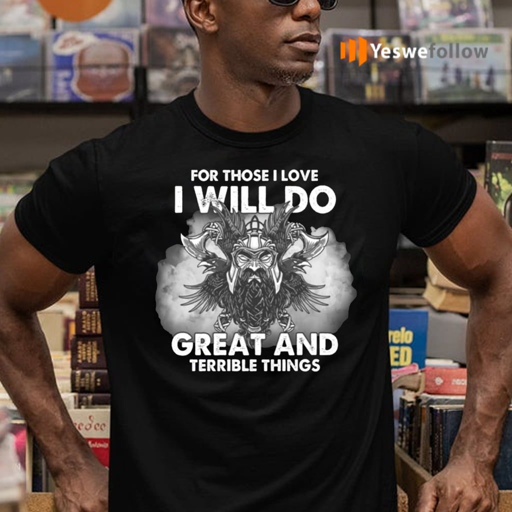 For Those I Love I Will Do Great And Terrible Things Shirt