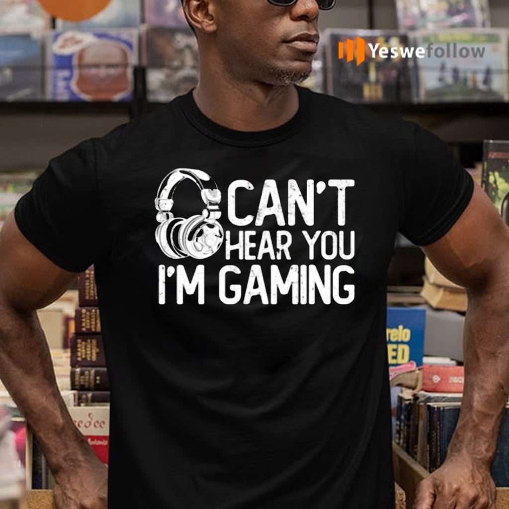 Headphone Can’t Hear You I’m Gaming Shirts