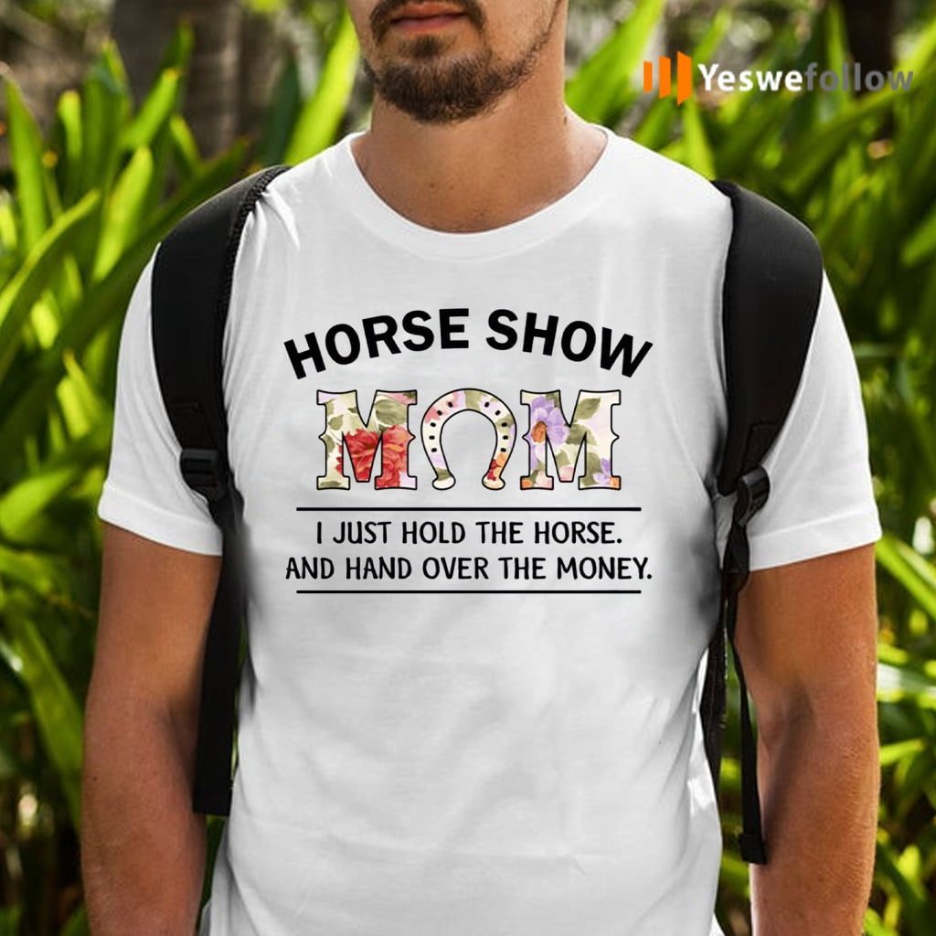 Horse Show Mom I Just Hold The Horse And Hand Over The Money T-Shirts