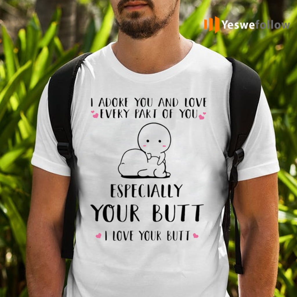 I Adore You And Love Every Part Of You Especially Your Butt I Love Your Butt TeeShirt