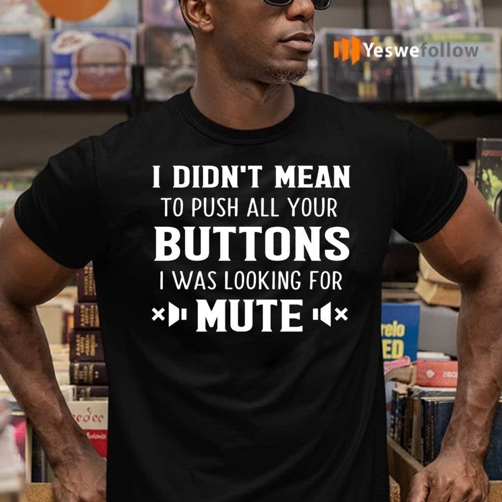 I Didn’t Mean To Push All Your Buttons I Was Looking For Mute Shirt
