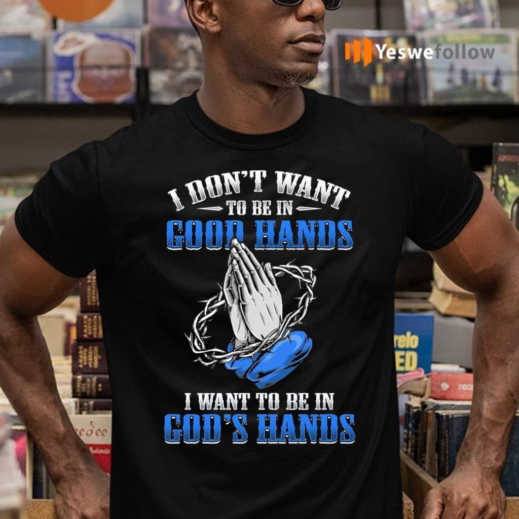 I Don’t Want To Be In Good Hands I Want To Be In God’s Hand Print On Back Shirt