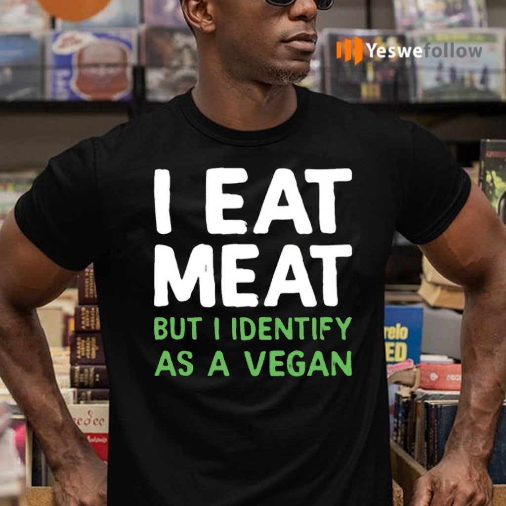I Eat Meat But I Identify As A Vegan TeeShirt