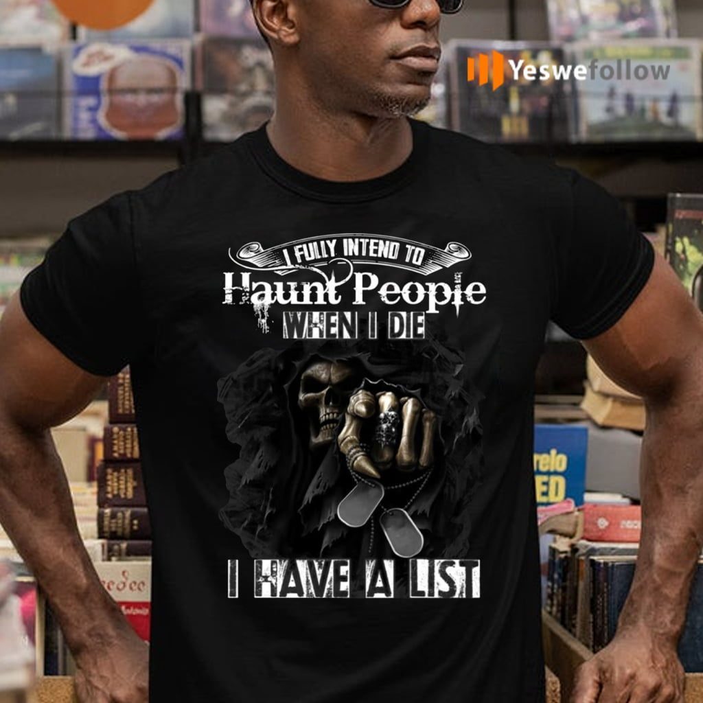 I Fully Intend To Haunt People When I Die I Have A List Shirt