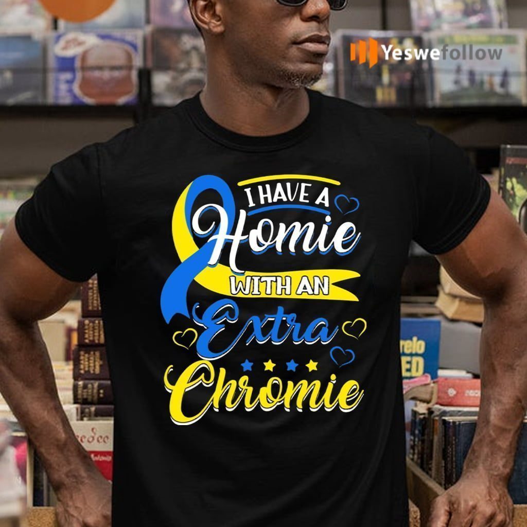 I Have a Homie with an Extra Chromie Down Syndrome Shirt