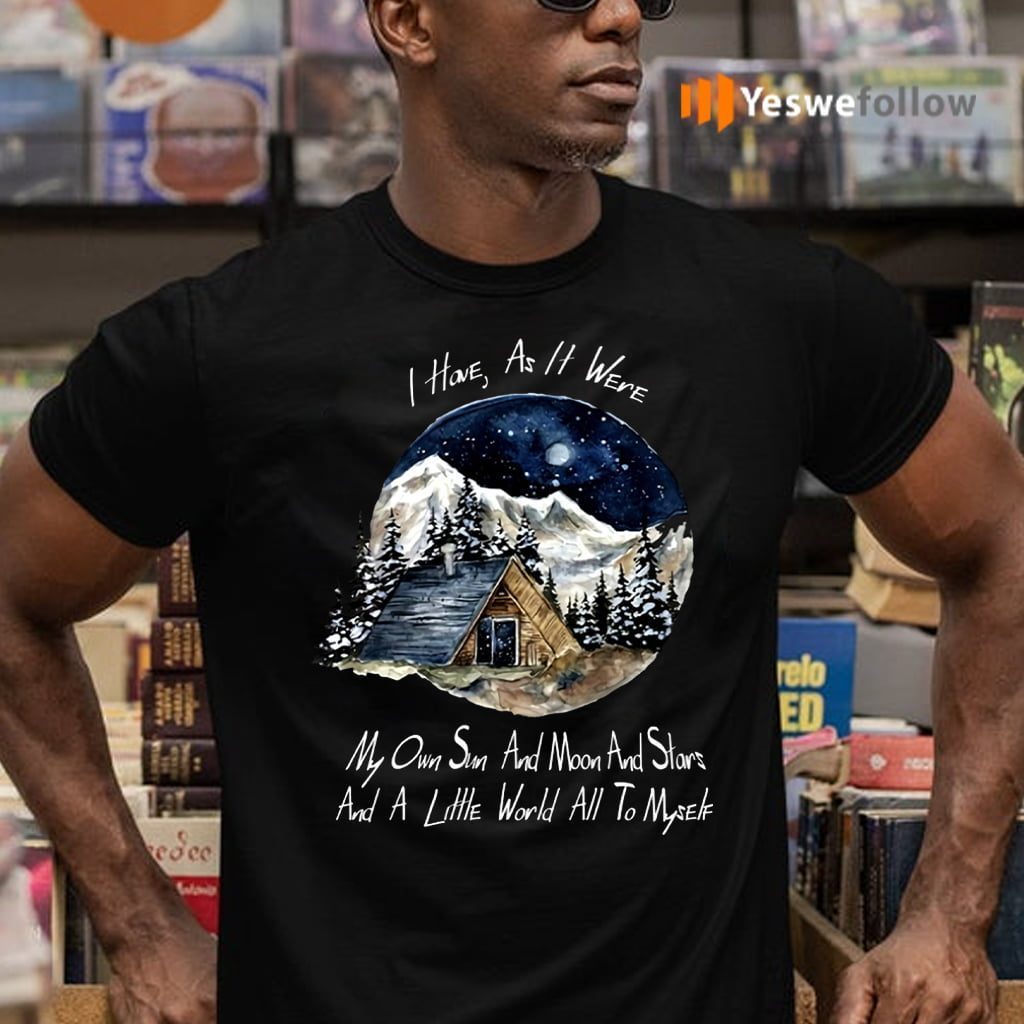I Home As It Were My Own Sun And Moon And Stars And A Little World All To Myself Shirts