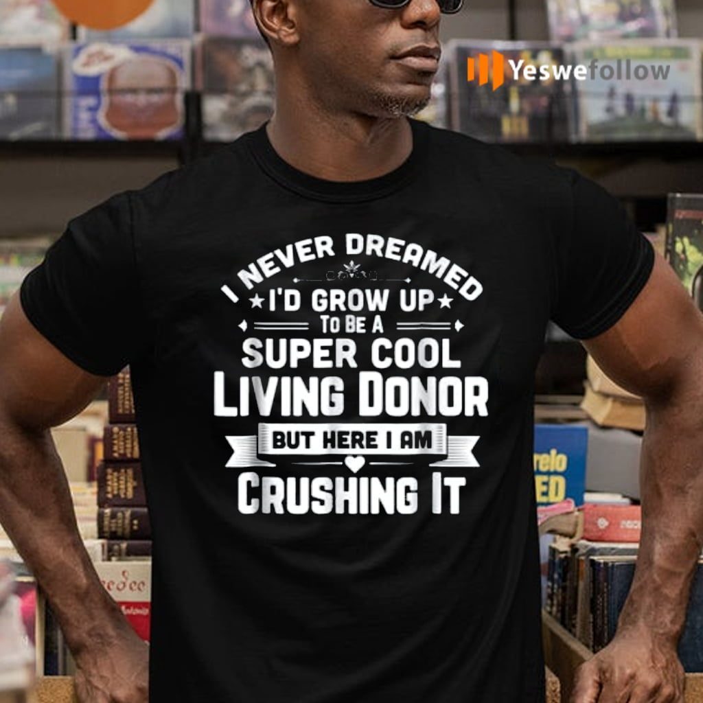 I Never Dreamed To Be A Super Cool Living Donor But Here I Am Crushing It Shirt