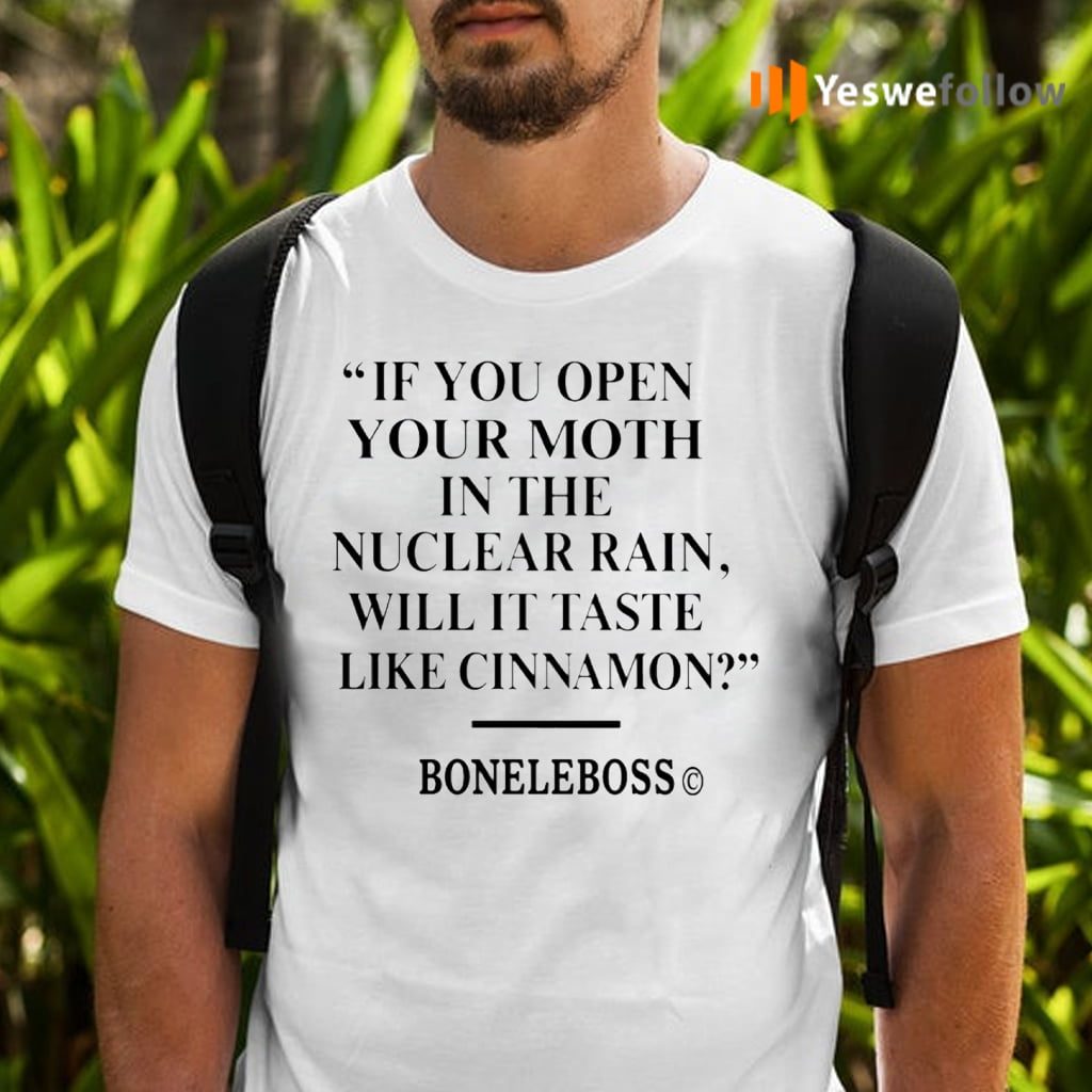 If You Open Your Moth In The Nuclear Rain Will It Taste Like Cinnamon TeeShirt