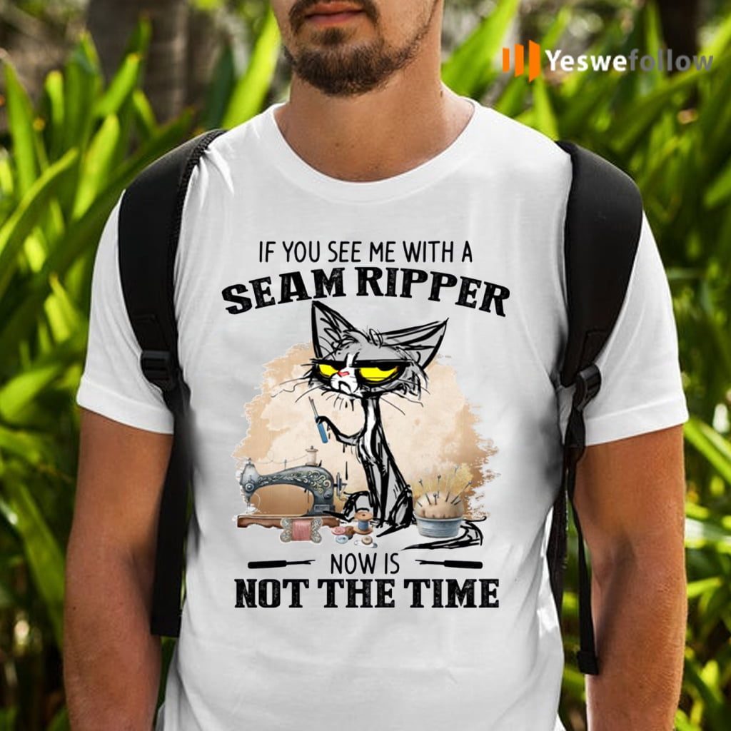 If You See Me With A Seam Ripper Now Is Not The Time TeeShirt