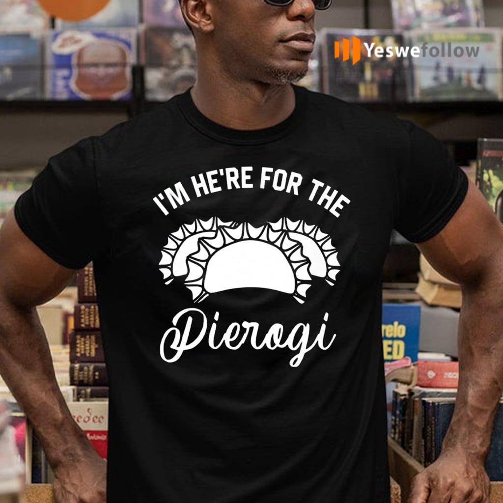 I’m Here For The Pierogi TeeShirt