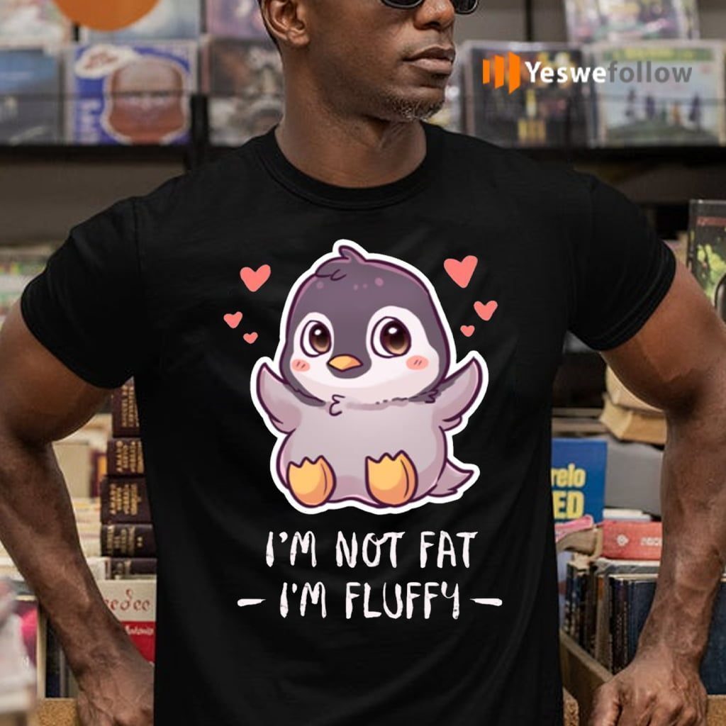 I’m Not Fat I’m Fluffy Shirts