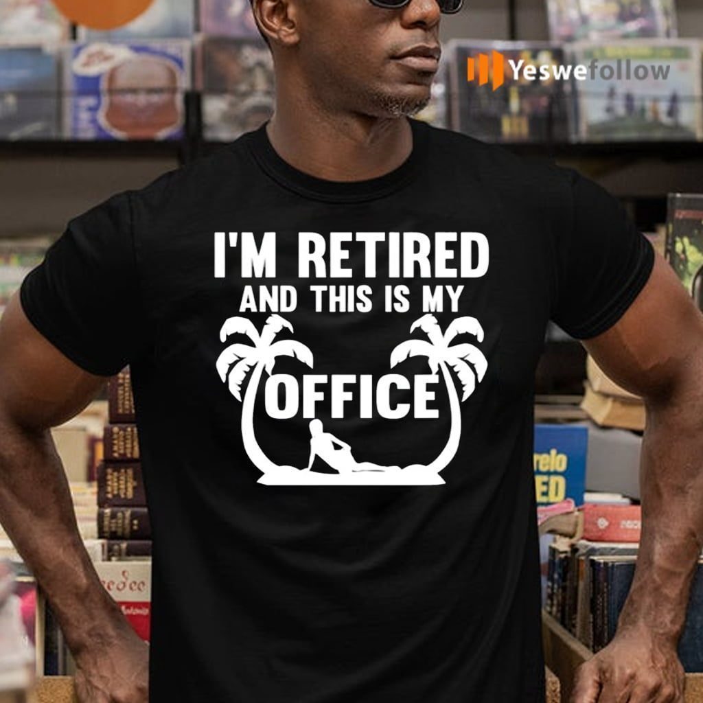 I’m Retired And This Is My Office TeeShirt