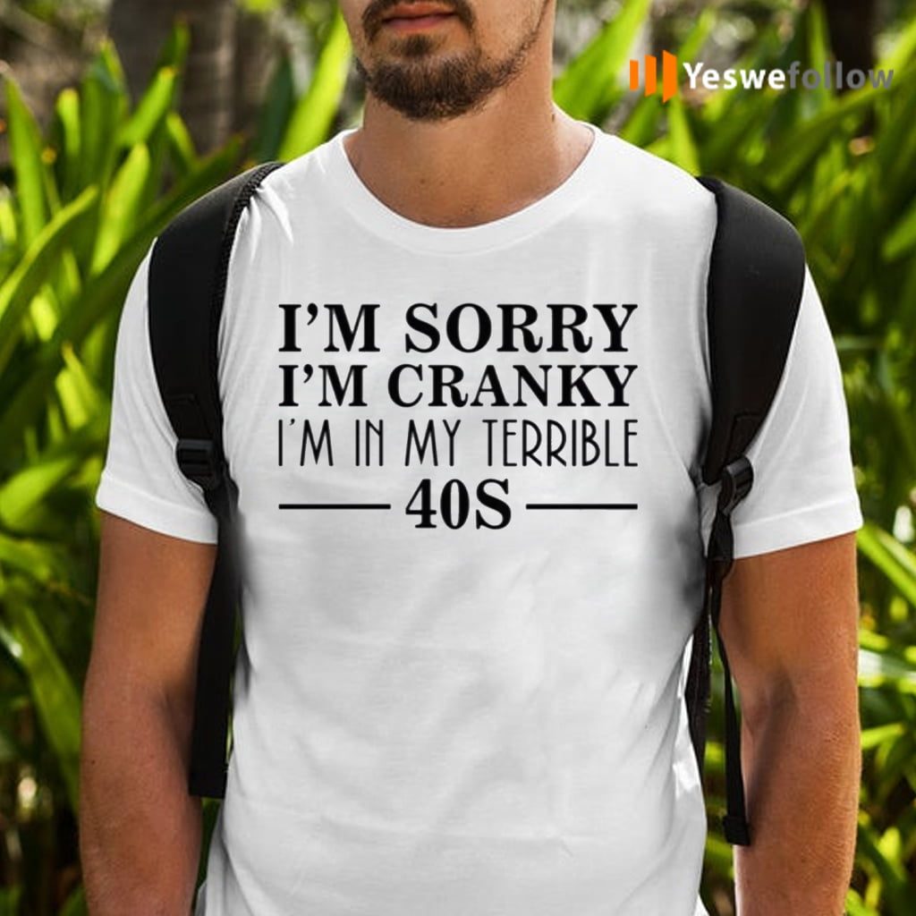 I’m Sorry I’m Cranky I’m In My Terrible 40s Shirts