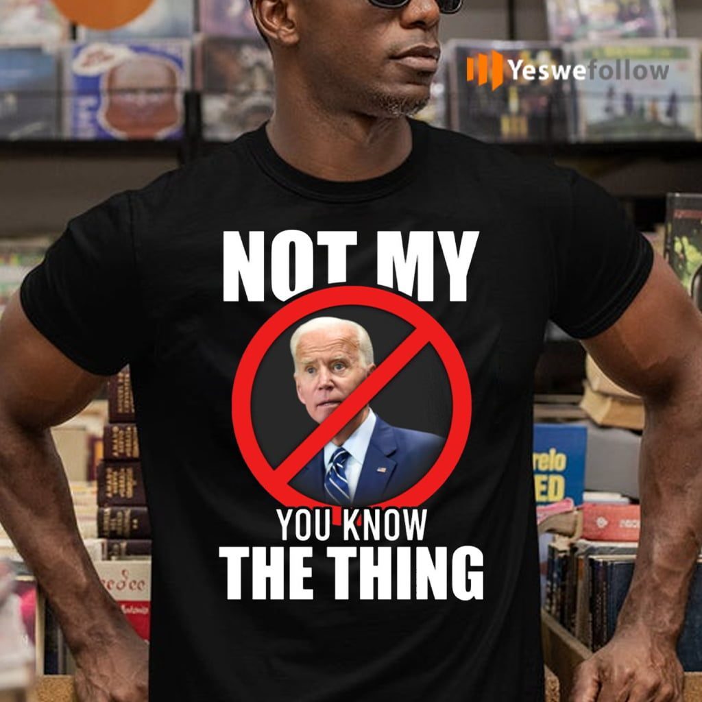 Joe Biden Not My President You Know The Thing T-shirts
