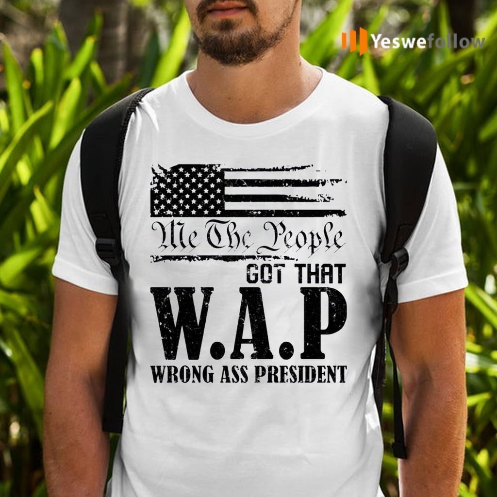 Me The People Got That WAP Wrong Ass President Shirts
