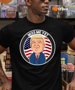 Miss Me Yet Trump 2024 He’ll Be Back Pro Trump Funny Political Shirt