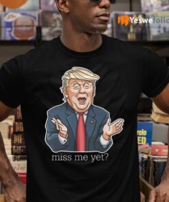 Miss Me Yet Trump TeeShirt