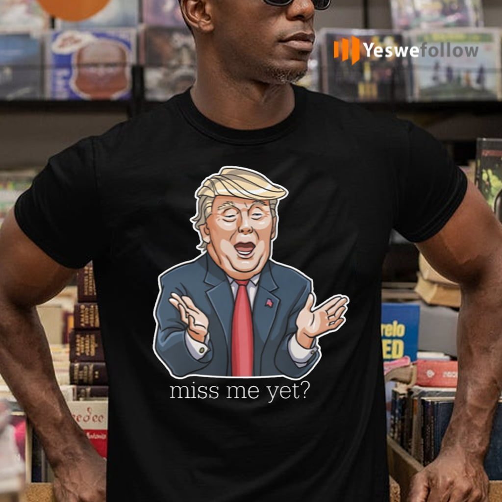 Miss Me Yet Trump TeeShirt