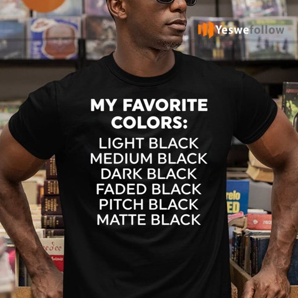 My Favorite Colors Light Black Medium Black Dark Black Shirts