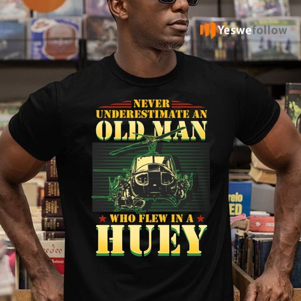 Never Underestimate An Old Man Who Flew In A Huey Vietnam Veteran Shirts