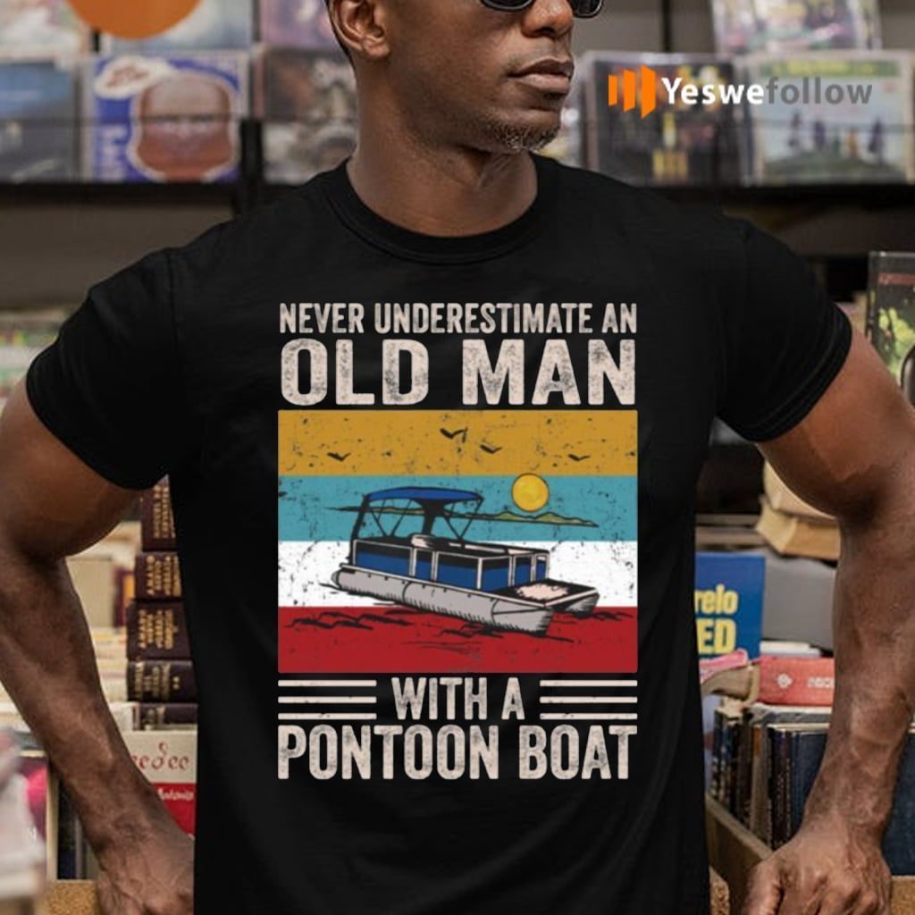 Never Underestimate An Old Man With A Pontoon Boat Shirts