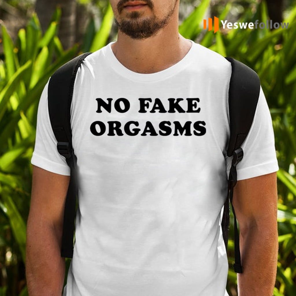 No Fake Orgasms Shirts
