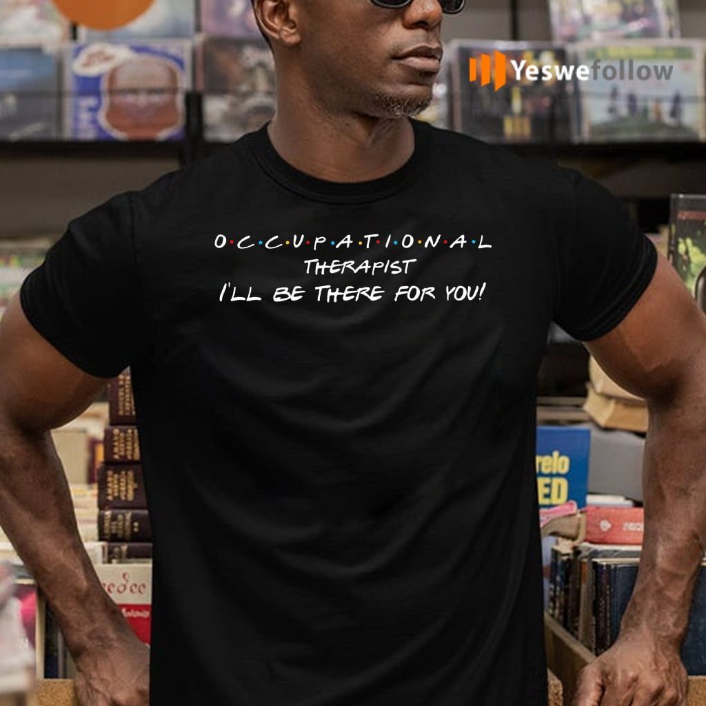 Occupational Therapist I’ll Be There For You Shirts