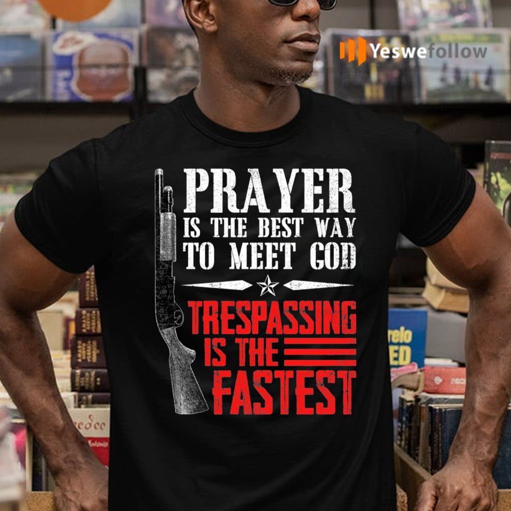 Praying Is The Best Way To Meet God Trespassing Is The Fastest T-Shirts