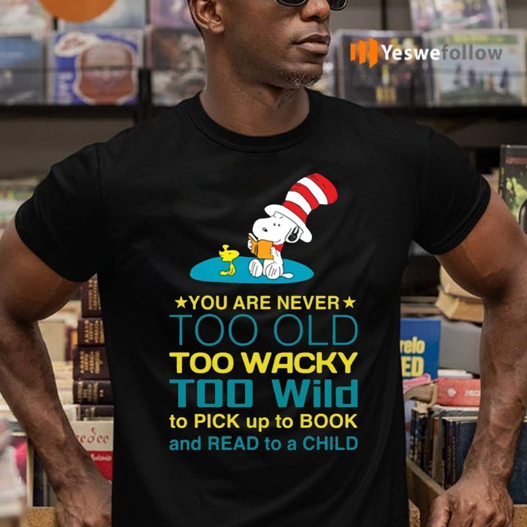 Snoopy You Are Never Too Old Too Wacky Too Wild To Pick Up To Book And Read To A Child Shirts