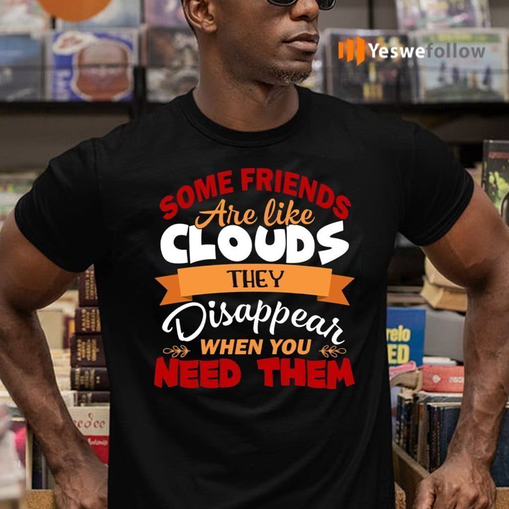 Some Friends Are Like Clouds They Disappear when You Need Them Friend T-Shirts