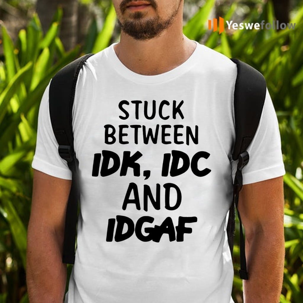 Stuck Between IDK, IDC And IDGAK Shirts