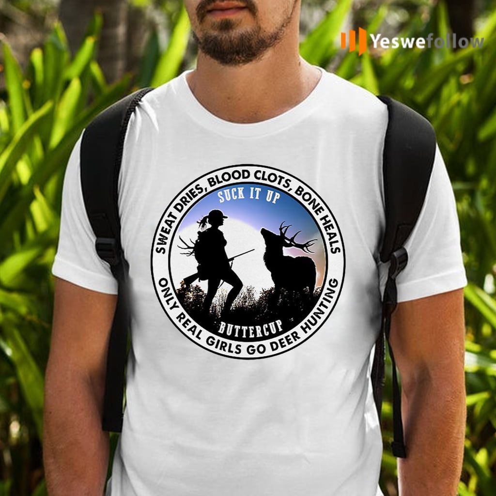 Sweat Dries Blood Clots Bone Heals Suck It Up Buttercup Only Real Girls Go Deer Hunting Shirts