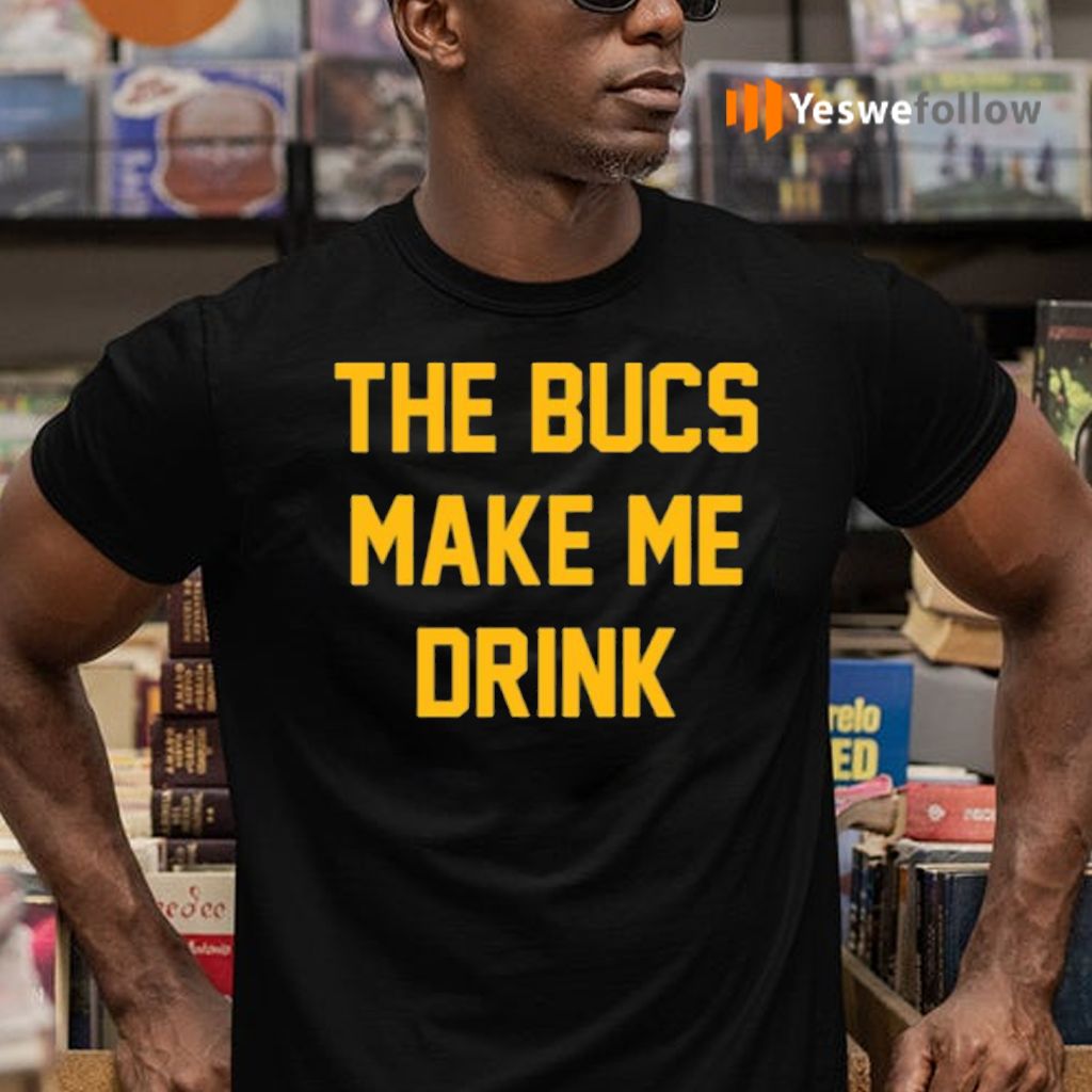 The Bucs Make Me Drink Shirts