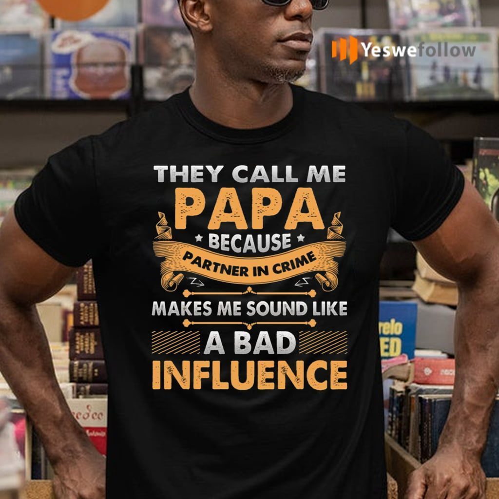 They Call Me Papa Because Partner In Crime Makes Me Sound Like A Bad Influence Funny Dad Print On Back Shirt